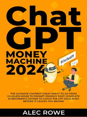 cover image of ChatGPT Money Machine 2024--The Ultimate Chatbot Cheat Sheet to Go From Clueless Noob to Prompt Prodigy Fast! Complete AI Beginner's Course to Catch the GPT Gold Rush Before It Leaves You Behind